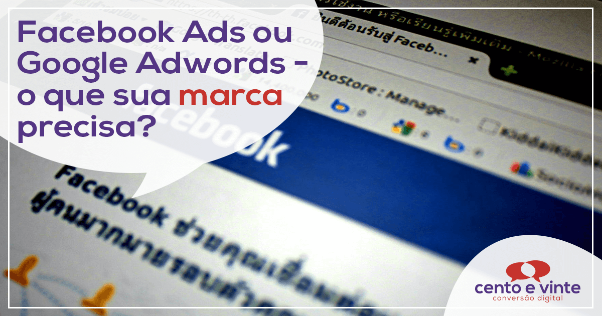 Facebook Ads ou Google Adwords – O que a sua marca precisa?