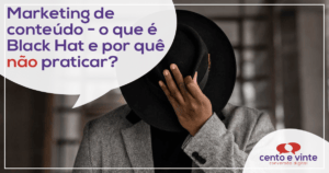 Marketing de conteúdo – O que é Black Hat e por que não praticar?